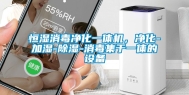 恒湿消毒净化一体机，净化-加湿-除湿-消毒集于一体的设备