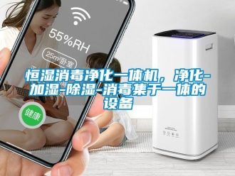 知识百科恒湿消毒净化一体机，净化-加湿-除湿-消毒集于一体的设备