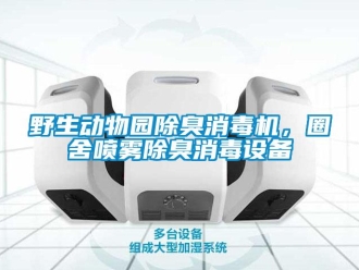 知识百科野生动物园除臭消毒机，圈舍喷雾除臭消毒设备