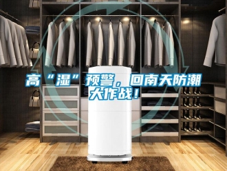 企业新闻高“湿”预警，回南天防潮大作战！