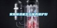 家用除湿机怎么保养维护好