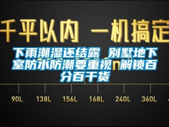 企业新闻下雨潮湿还结露 别墅地下室防水防潮要重视 解锁百分百干货