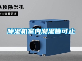 企业新闻除湿机室内潮湿皆可止