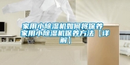 家用小除湿机如何将保养 家用小除湿机保养方法【详解】