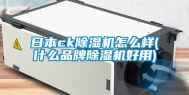 日本ck除湿机怎么样(什么品牌除湿机好用)