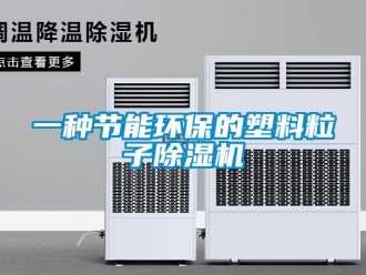 行业新闻一种节能环保的塑料粒子除湿机