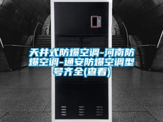 企业新闻天井式防爆空调-河南防爆空调-通安防爆空调型号齐全(查看)