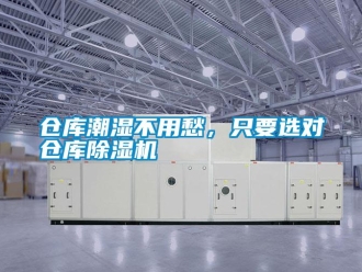 企业新闻仓库潮湿不用愁，只要选对仓库除湿机
