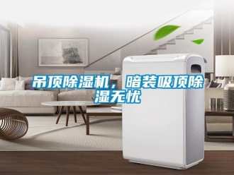 企业新闻吊顶除湿机，暗装吸顶除湿无忧