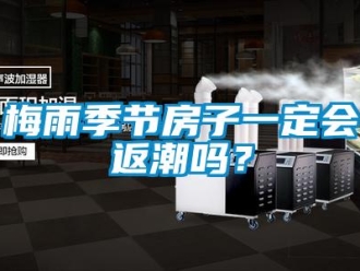常见问题梅雨季节房子一定会返潮吗？