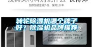 转轮除湿机哪个牌子好？除湿机品牌推荐