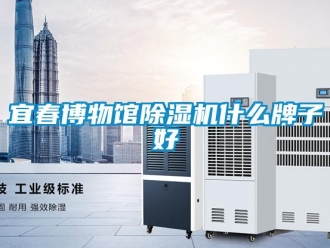 行业新闻宜春博物馆除湿机什么牌子好