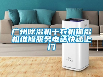 行业新闻广州除湿机干衣机抽湿机维修服务电话快速上门