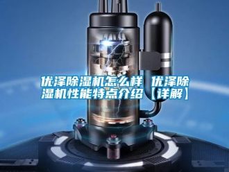 行业新闻优泽除湿机怎么样 优泽除湿机性能特点介绍【详解】