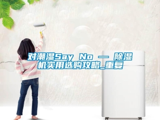 行业新闻对潮湿Say No — 除湿机实用选购攻略_重复