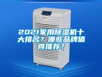 企业新闻2021家用除湿机十大排名？哪些品牌值得推荐？