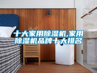 企业新闻十大家用除湿机,家用除湿机品牌十大排名