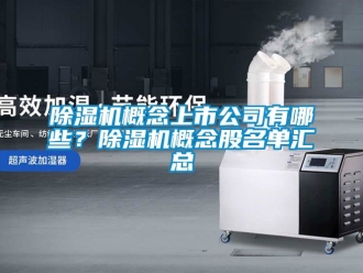 行业新闻除湿机概念上市公司有哪些？除湿机概念股名单汇总
