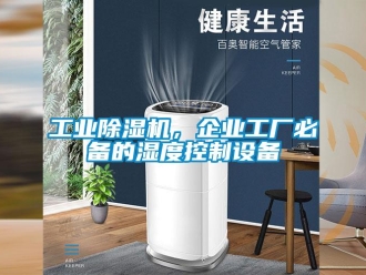 企业新闻工业除湿机，企业工厂必备的湿度控制设备