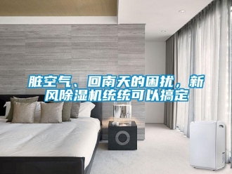 知识百科脏空气、回南天的困扰，新风除湿机统统可以搞定