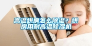 高温烘房怎么除湿？烘房用耐高温除湿机