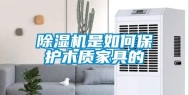 除湿机是如何保护木质家具的