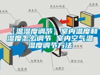 企业新闻【温湿度调节】室内温度和湿度怎么调节 室内空气温湿度调节方法