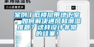 案例丨低楼层带地下室，如何解决通风和潮湿难题？这样设计非常的哇塞！