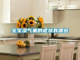 常见问题宝宝湿气重的症状有哪些