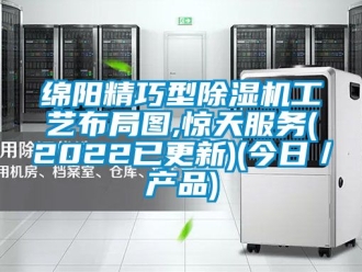 行业新闻绵阳精巧型除湿机工艺布局图,惊天服务(2022已更新)(今日／产品)
