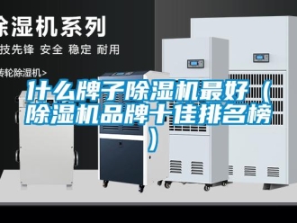 企业新闻什么牌子除湿机最好（除湿机品牌十佳排名榜）