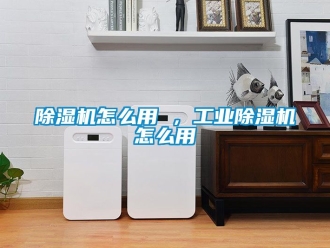 常见问题除湿机怎么用 ，工业除湿机怎么用