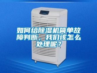 行业新闻如何给除湿机简单故障判断，我们该怎么处理呢？