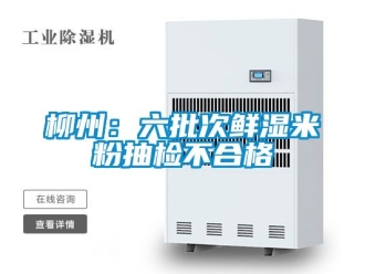企业新闻柳州：六批次鲜湿米粉抽检不合格