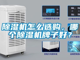 行业新闻除湿机怎么选购，哪个除湿机牌子好？