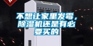 不想让家里发霉，除湿机还是有必要买的
