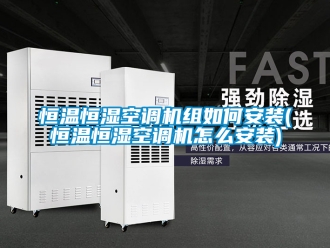 知识百科恒温恒湿空调机组如何安装(恒温恒湿空调机怎么安装)