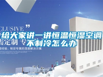 知识百科给大家讲一讲恒温恒湿空调不制冷怎么办