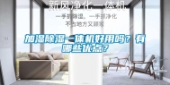加湿除湿一体机好用吗？有哪些优点？