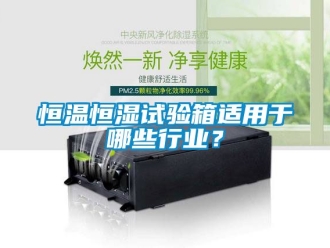 知识百科恒温恒湿试验箱适用于哪些行业？