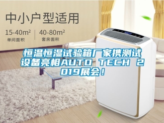 知识百科恒温恒湿试验箱厂家携测试设备亮相AUTO TECH 2019展会！