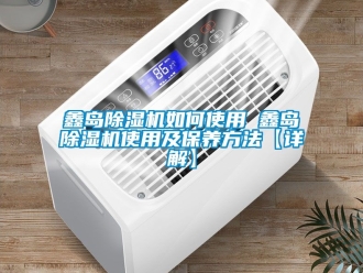 行业新闻鑫岛除湿机如何使用 鑫岛除湿机使用及保养方法【详解】