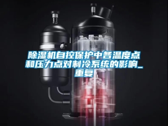 行业新闻除湿机自控保护中各温度点和压力点对制冷系统的影响_重复
