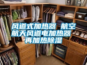 行业新闻风道式加热器 航空航天风道电加热器 再加热除湿