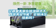 空调是不是在除湿模式下，既凉爽又节能？会损坏压缩机吗？