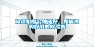 除湿机哪个牌子好，如何选购好用的除湿机