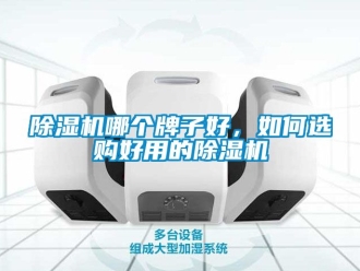 行业新闻除湿机哪个牌子好，如何选购好用的除湿机