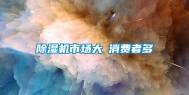除湿机市场大≠消费者多