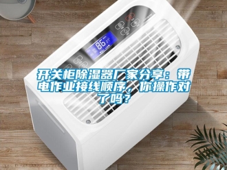 行业新闻开关柜除湿器厂家分享：带电作业接线顺序，你操作对了吗？