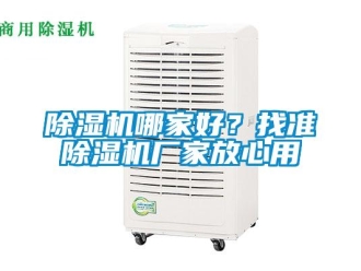 常见问题除湿机哪家好？找准除湿机厂家放心用